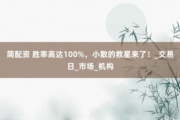 简配资 胜率高达100%，小散的救星来了！_交易日_市场_机构