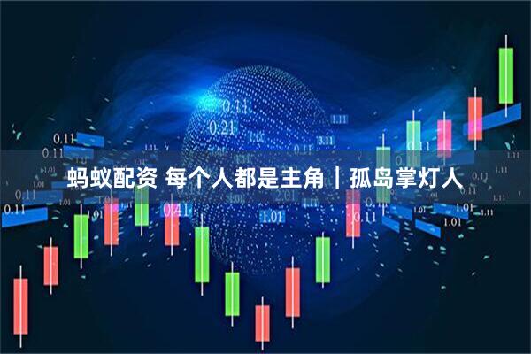 蚂蚁配资 每个人都是主角｜孤岛掌灯人