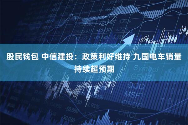 股民钱包 中信建投：政策利好维持 九国电车销量持续超预期