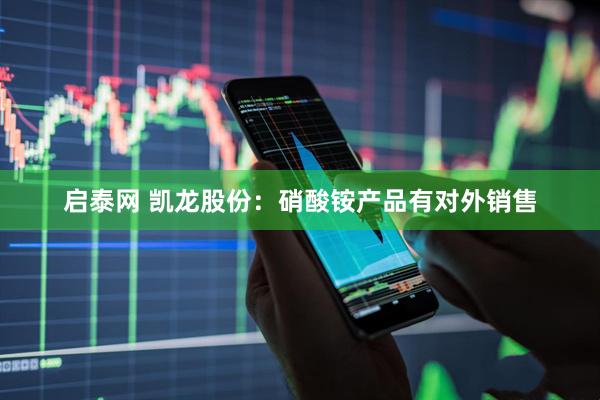 启泰网 凯龙股份：硝酸铵产品有对外销售