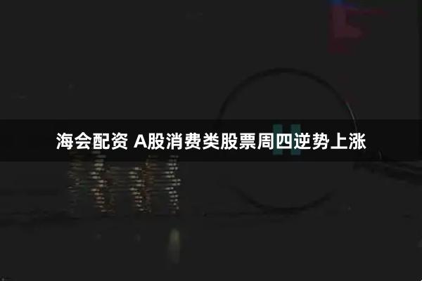 海会配资 A股消费类股票周四逆势上涨