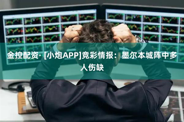 金控配资· [小炮APP]竞彩情报：墨尔本城阵中多人伤缺
