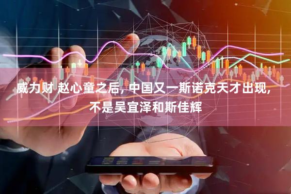 威力财 赵心童之后, 中国又一斯诺克天才出现, 不是吴宜泽和斯佳辉